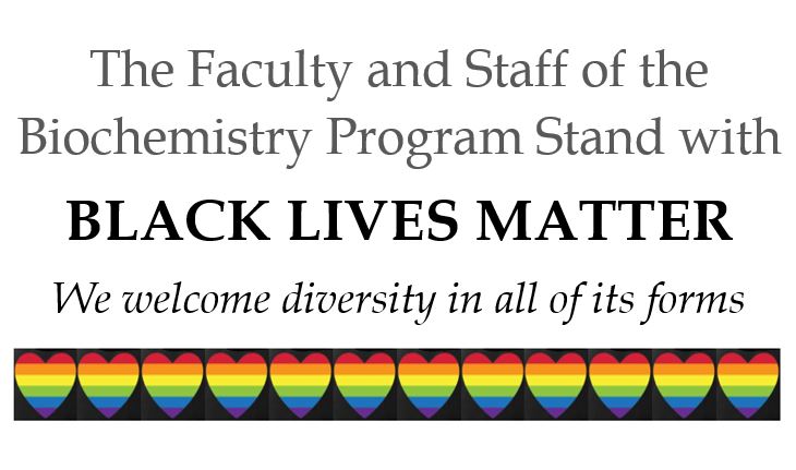 The Faculty and Staff of the Biochemistry Program stand with Black Lives Matter. We welcome diversity in all of its forms.