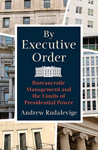 By Executive Order: Bureaucratic Management and the Limits of Presidential Power (Princeton University Press, 2021)