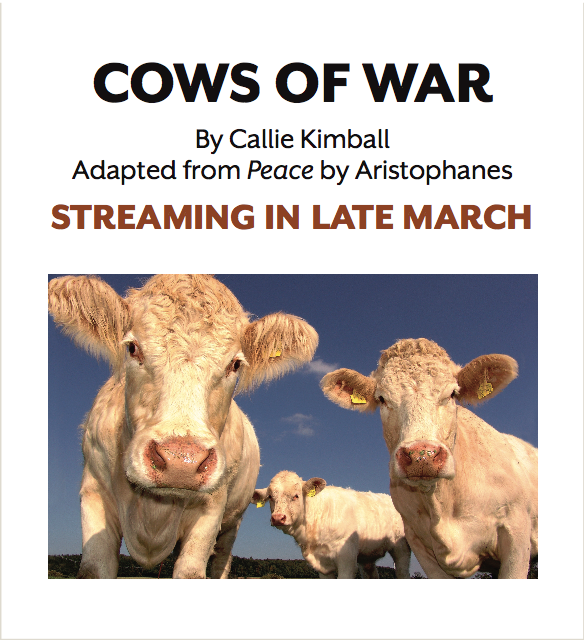 Picture of three cream-colored cows against a blue sky. They are looking at the camera. Text says "Cows of War" by Callie Kimball, adapted from "Peace" by Aristophanes. Streaming in Late March.